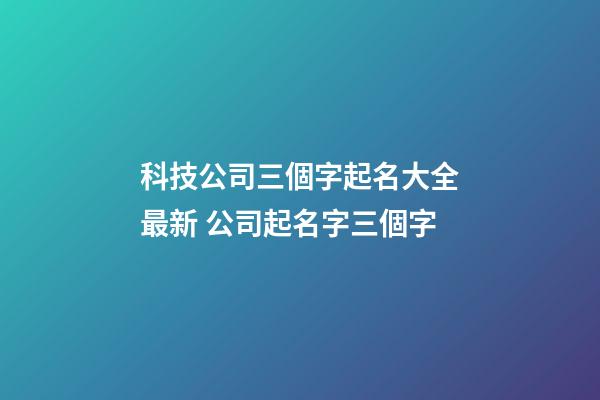 科技公司三個字起名大全最新 公司起名字三個字-第1張-公司起名-玄機派